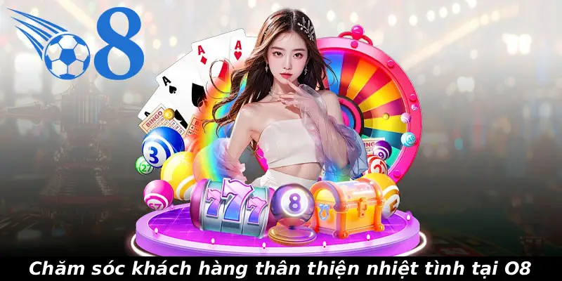 Chăm sóc khách hàng thân thiện nhiệt tình tại O8