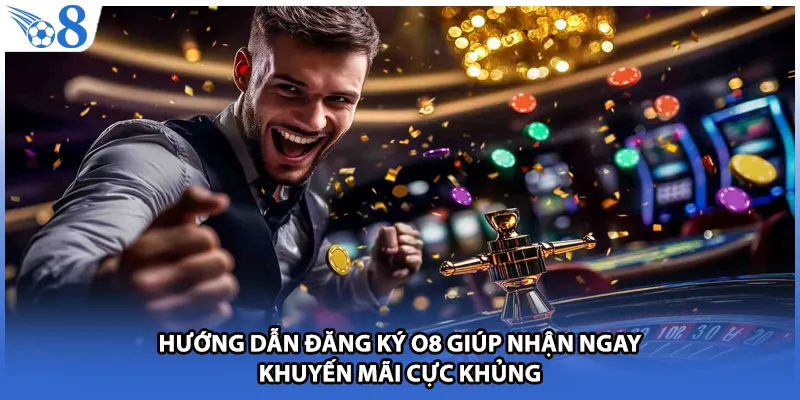 Hướng dẫn đăng ký O8 giúp nhận ngay khuyến mãi cực khủng