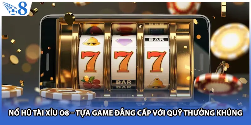 Nổ Hũ Tài Xỉu O8 – Tựa Game Đẳng Cấp Với Quỹ Thưởng Khủng