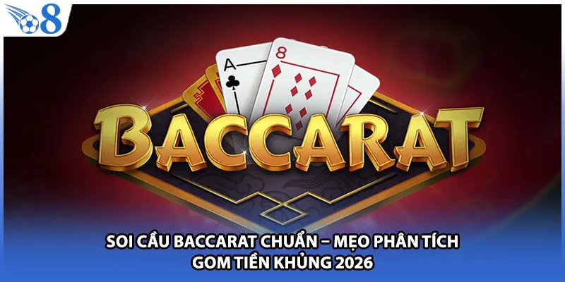 Soi Cầu Baccarat Chuẩn – Mẹo Phân Tích Gom Tiền Khủng 2026