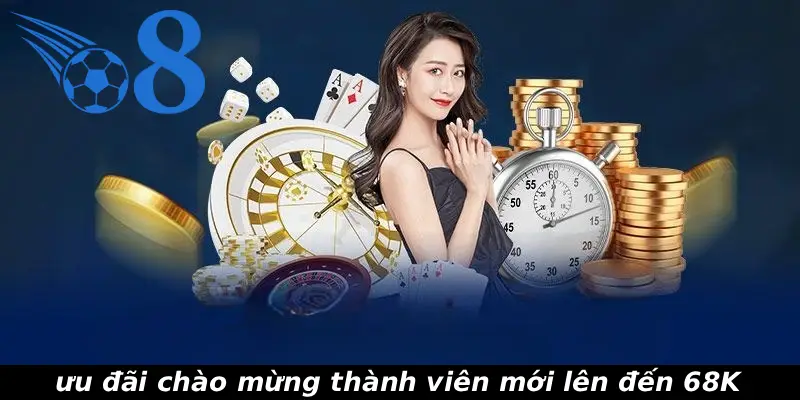 ưu đãi chào mừng thành viên mới lên đến 68K